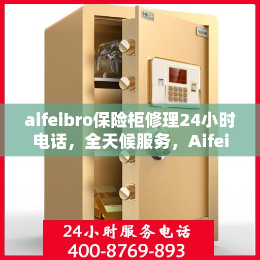 aifeibro保险柜修理24小时电话，全天候服务，Aifeibro保险柜24小时专业维修电话