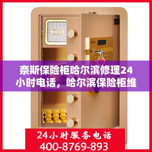 奈斯保险柜哈尔滨修理24小时电话，哈尔滨保险柜维修热线，全天候服务，随时响应