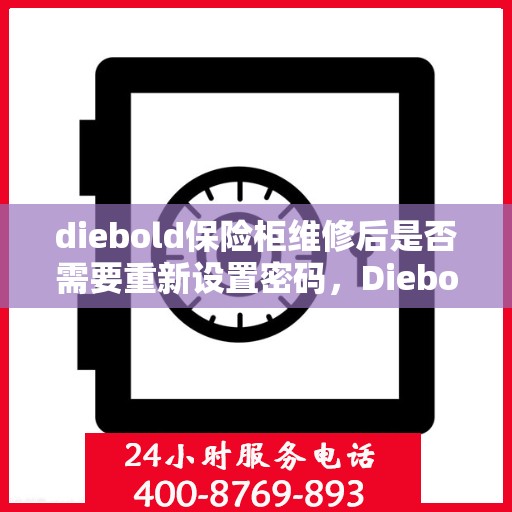 diebold保险柜维修后是否需要重新设置密码，Diebold保险柜维修后的密码重置指南，是否需要重新设置密码？