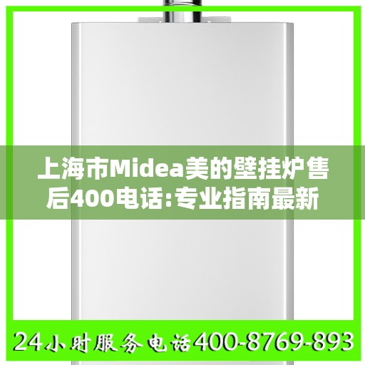 上海市Midea美的壁挂炉售后400电话:专业指南最新攻略