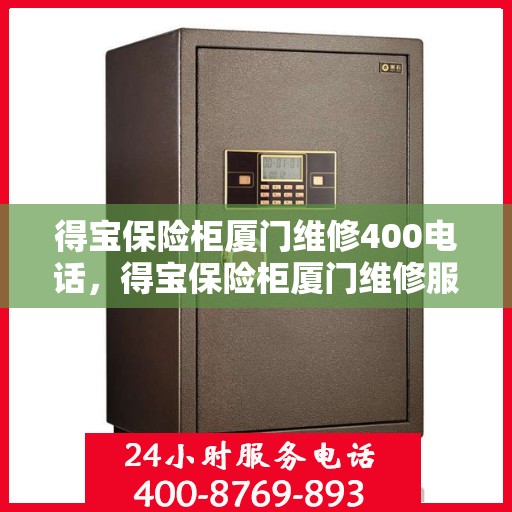 得宝保险柜厦门维修400电话，得宝保险柜厦门维修服务热线400电话详解