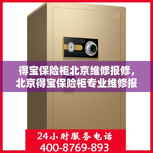 得宝保险柜北京维修报修，北京得宝保险柜专业维修报修服务