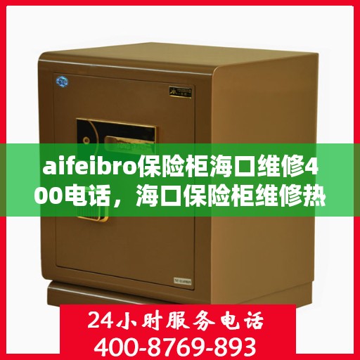 aifeibro保险柜海口维修400电话，海口保险柜维修热线，专业解决Aifeibro保险柜故障，拨打维修电话快速响应！