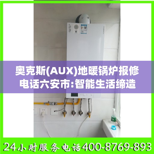 奥克斯(AUX)地暖锅炉报修电话六安市:智能生活缔造者