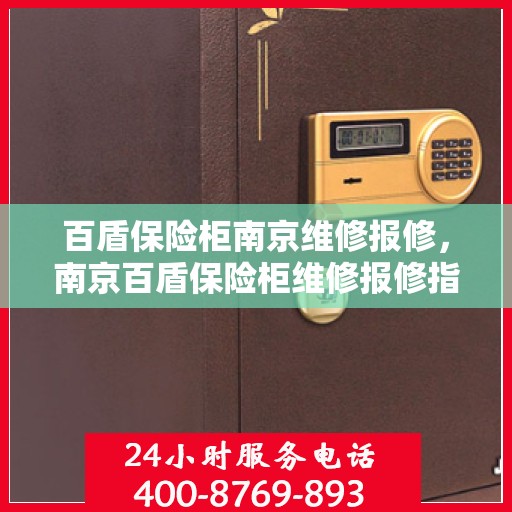 百盾保险柜南京维修报修，南京百盾保险柜维修报修指南