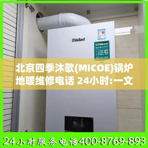 北京四季沐歌(MICOE)锅炉地暖维修电话 24小时:一文读懂