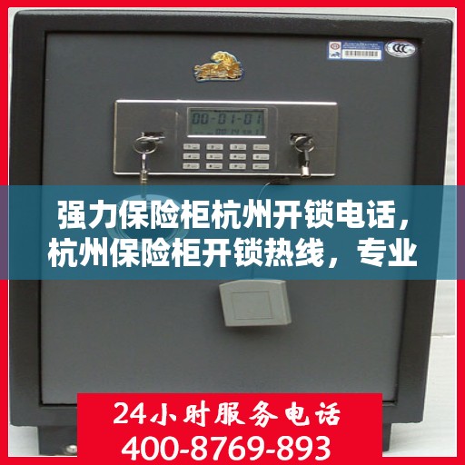 强力保险柜杭州开锁电话，杭州保险柜开锁热线，专业开锁服务与安全保障之选