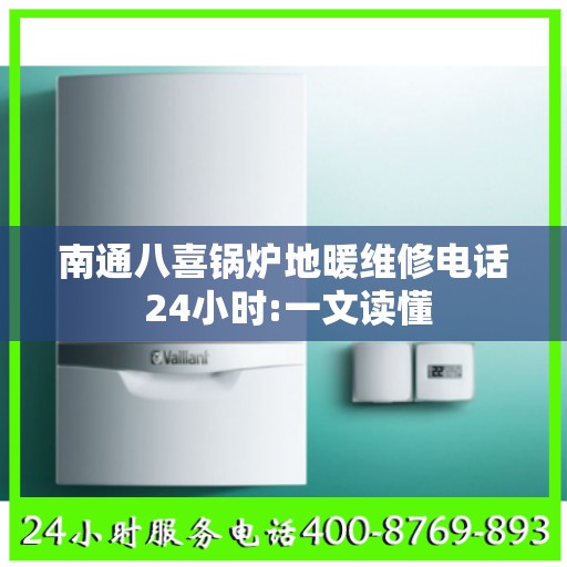南通八喜锅炉地暖维修电话 24小时:一文读懂