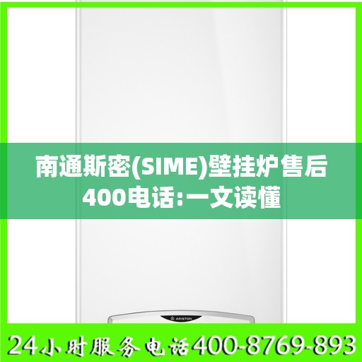 南通斯密(SIME)壁挂炉售后400电话:一文读懂