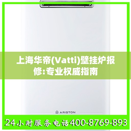 上海华帝(Vatti)壁挂炉报修:专业权威指南