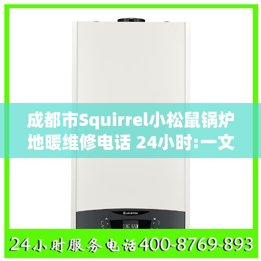 成都市Squirrel小松鼠锅炉地暖维修电话 24小时:一文读懂