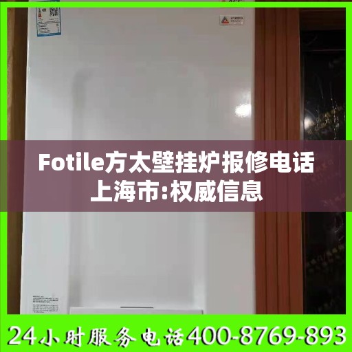 Fotile方太壁挂炉报修电话上海市:权威信息