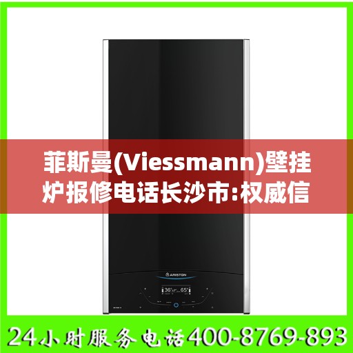 菲斯曼(Viessmann)壁挂炉报修电话长沙市:权威信息