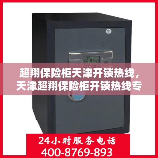 超翔保险柜天津开锁热线，天津超翔保险柜开锁热线专业服务