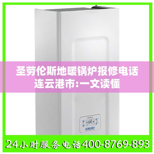 圣劳伦斯地暖锅炉报修电话连云港市:一文读懂