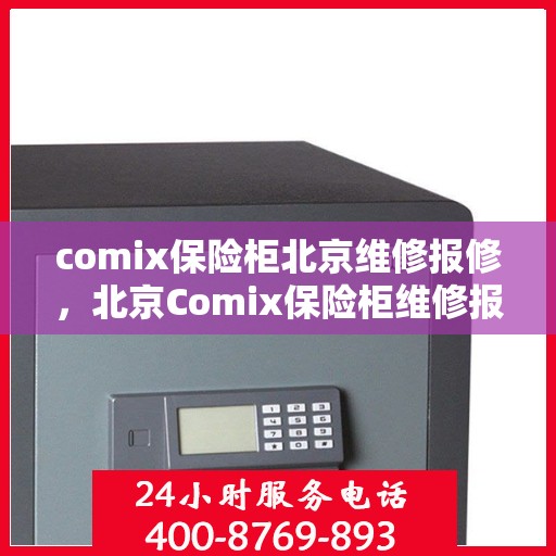 comix保险柜北京维修报修，北京Comix保险柜维修报修指南