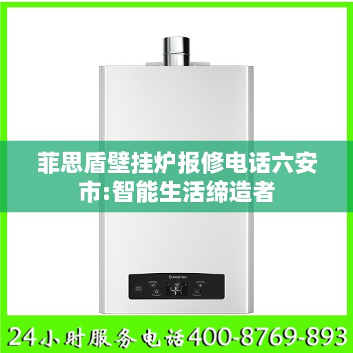 菲思盾壁挂炉报修电话六安市:智能生活缔造者