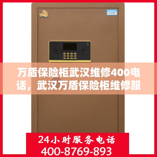 万盾保险柜武汉维修400电话，武汉万盾保险柜维修服务热线400电话详解