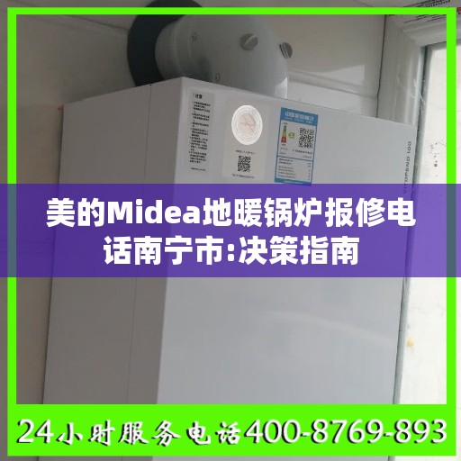 美的Midea地暖锅炉报修电话南宁市:决策指南