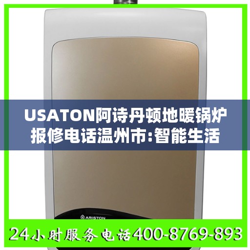 USATON阿诗丹顿地暖锅炉报修电话温州市:智能生活缔造者