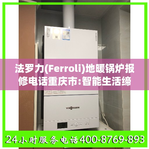 法罗力(Ferroli)地暖锅炉报修电话重庆市:智能生活缔造者