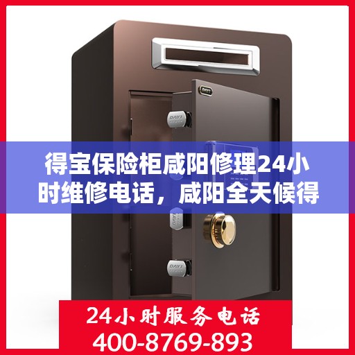 得宝保险柜咸阳修理24小时维修电话，咸阳全天候得宝保险柜维修服务热线