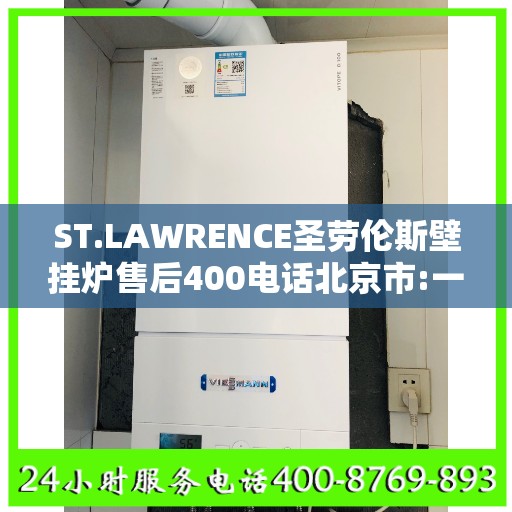 ST.LAWRENCE圣劳伦斯壁挂炉售后400电话北京市:一文读懂