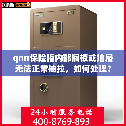 qnn保险柜内部搁板或抽屉无法正常抽拉，如何处理？，解决QNN保险柜内部搁板或抽屉抽拉问题的方法与技巧