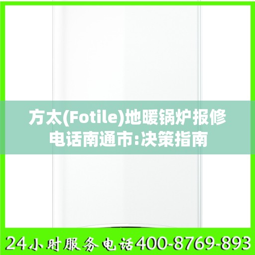 方太(Fotile)地暖锅炉报修电话南通市:决策指南