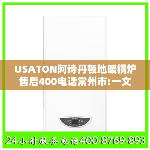 USATON阿诗丹顿地暖锅炉售后400电话常州市:一文读懂