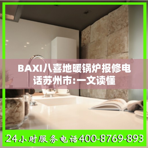 BAXI八喜地暖锅炉报修电话苏州市:一文读懂