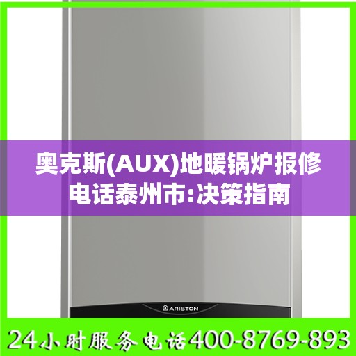 奥克斯(AUX)地暖锅炉报修电话泰州市:决策指南