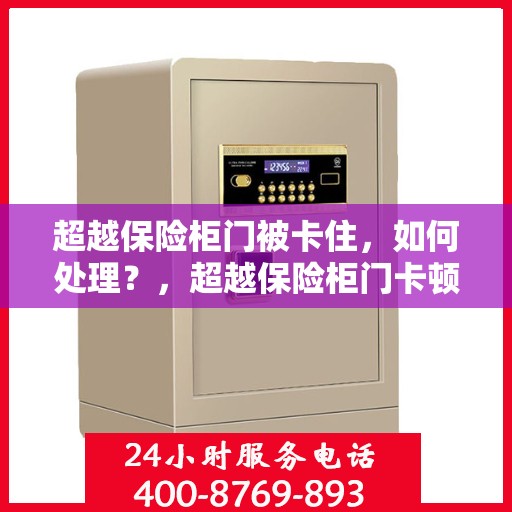超越保险柜门被卡住，如何处理？，超越保险柜门卡顿的解决指南