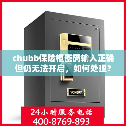 chubb保险柜密码输入正确但仍无法开启，如何处理？，Chubb保险柜密码正确却打不开？解决方法大解析