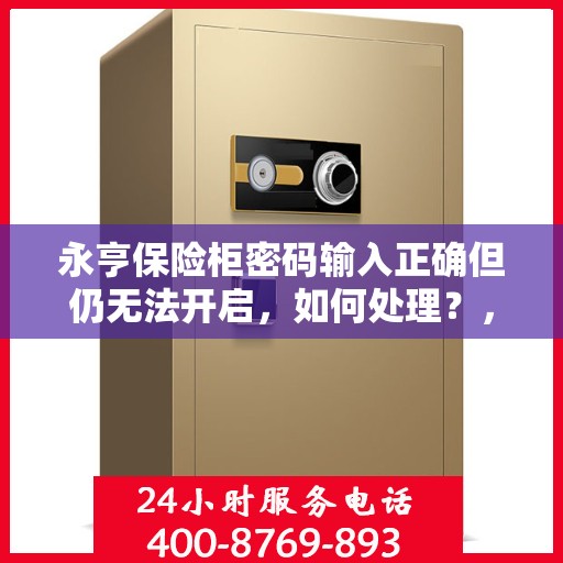 永亨保险柜密码输入正确但仍无法开启，如何处理？，永亨保险柜密码正确却打不开？解决方法全攻略！
