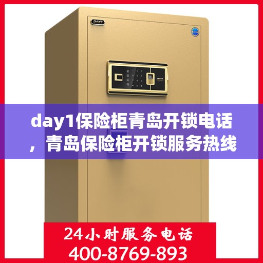 day1保险柜青岛开锁电话，青岛保险柜开锁服务热线首日指南