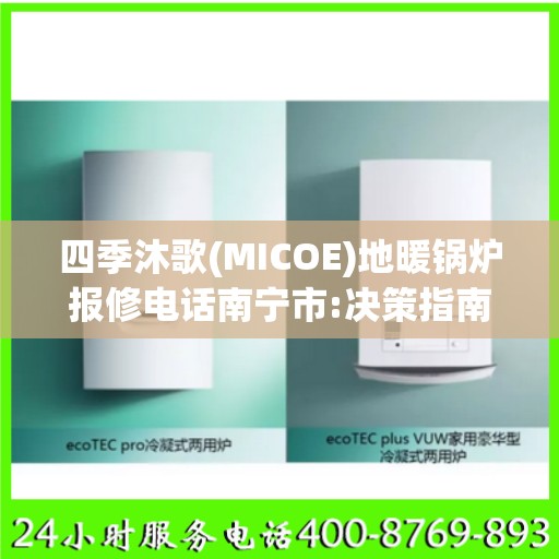 四季沐歌(MICOE)地暖锅炉报修电话南宁市:决策指南