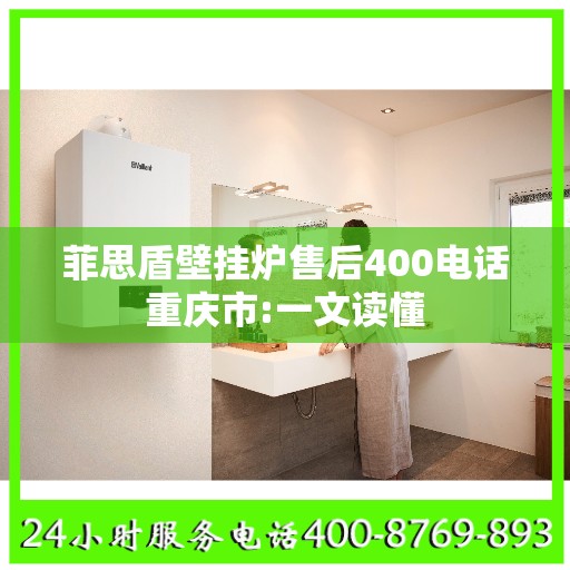 菲思盾壁挂炉售后400电话重庆市:一文读懂