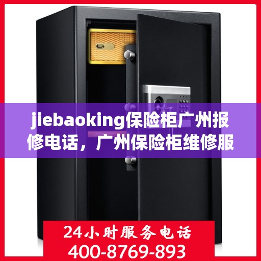 jiebaoking保险柜广州报修电话，广州保险柜维修服务热线，专业解决Jiebaoking保险柜报修问题