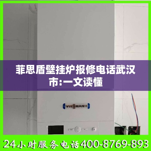 菲思盾壁挂炉报修电话武汉市:一文读懂