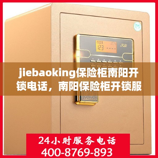 jiebaoking保险柜南阳开锁电话，南阳保险柜开锁服务热线，专业开锁解难题，杰宝行保险柜开锁电话