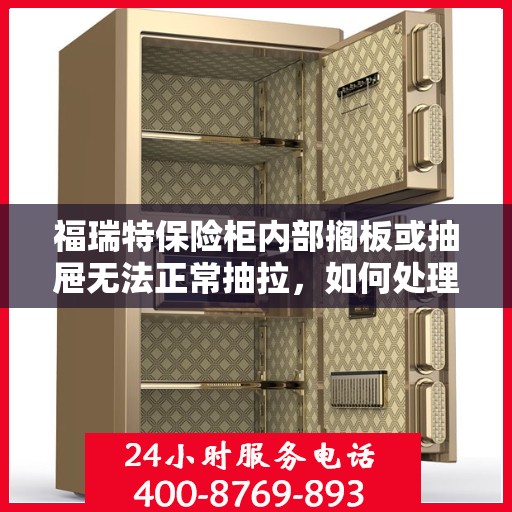 福瑞特保险柜内部搁板或抽屉无法正常抽拉，如何处理？，福瑞特保险柜抽屉与搁板抽拉问题解决方案指南