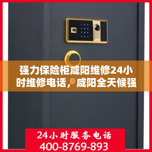 强力保险柜咸阳维修24小时维修电话，咸阳全天候强力保险柜维修服务热线