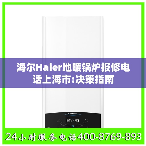 海尔Haier地暖锅炉报修电话上海市:决策指南