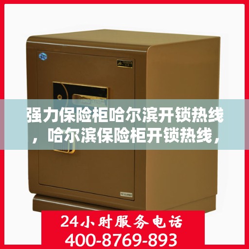 强力保险柜哈尔滨开锁热线，哈尔滨保险柜开锁热线，专业解锁服务，安全有保障