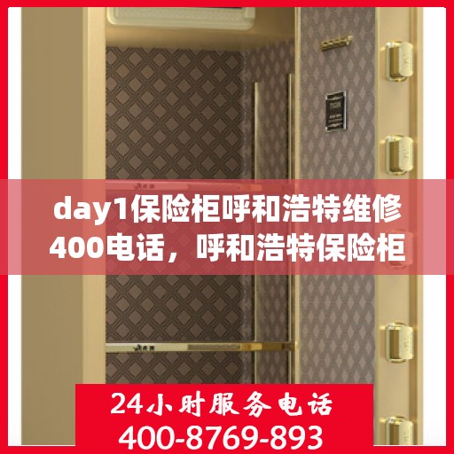 day1保险柜呼和浩特维修400电话，呼和浩特保险柜维修服务热线，专业快速响应，拨打400电话解决您的保险柜问题
