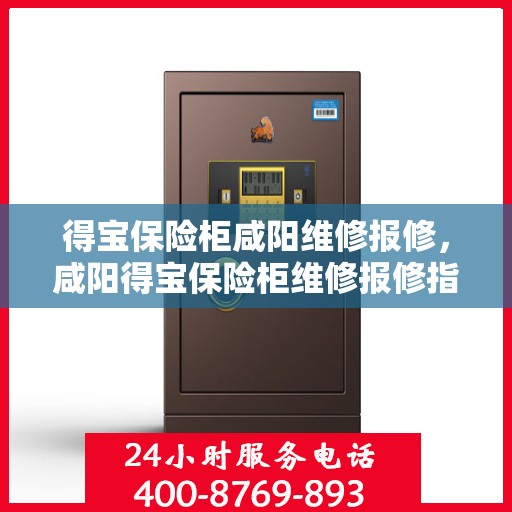 得宝保险柜咸阳维修报修，咸阳得宝保险柜维修报修指南