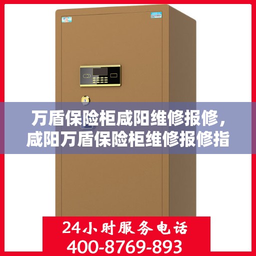 万盾保险柜咸阳维修报修，咸阳万盾保险柜维修报修指南
