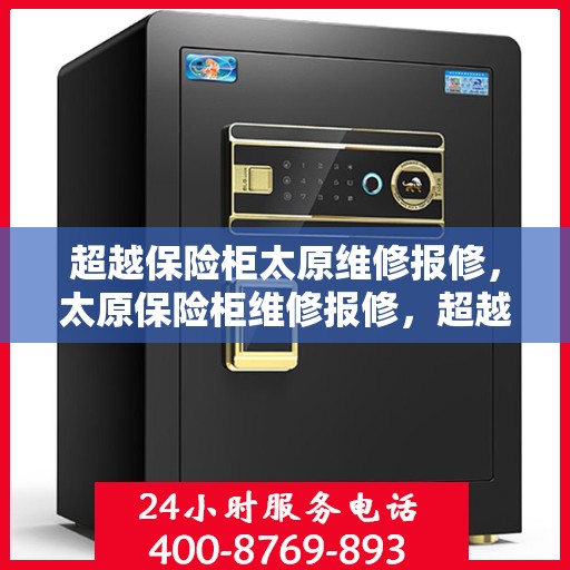 超越保险柜太原维修报修，太原保险柜维修报修，超越常规，专业服务来护航