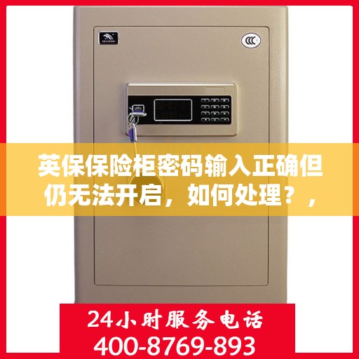 英保保险柜密码输入正确但仍无法开启，如何处理？，英保保险柜密码正确却锁死，解决攻略大揭秘！